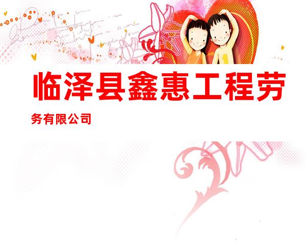 临泽县鑫惠工程劳务有限公司
