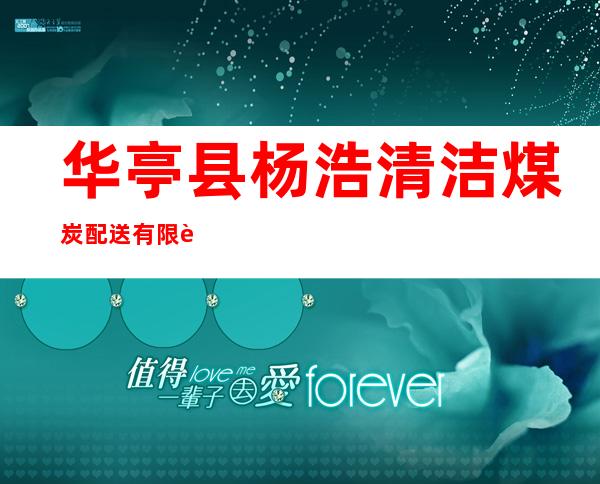 华亭县杨浩清洁煤炭配送有限责任公司
