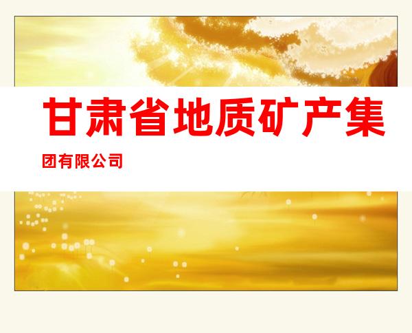 甘肃省地质矿产集团有限公司