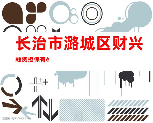 长治市潞城区财兴融资担保有限公司